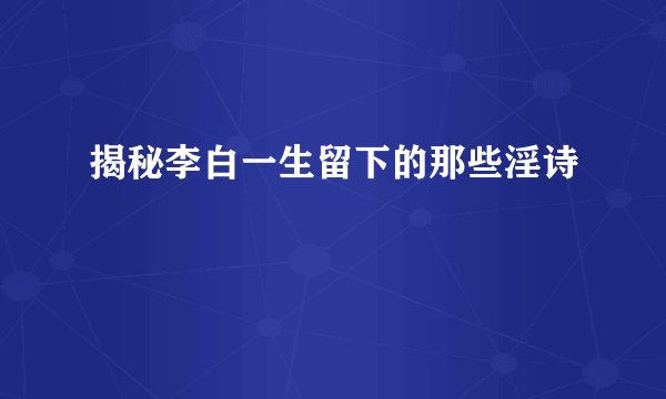 揭秘李白一生留下的那些淫诗