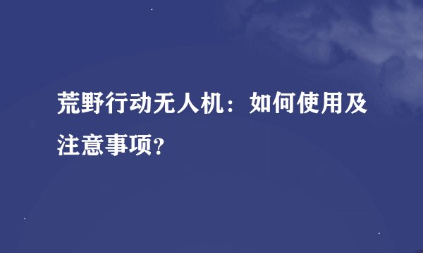 荒野行动无人机：如何使用及注意事项？