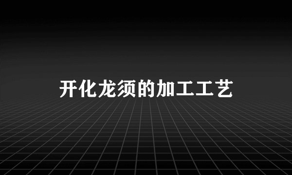 开化龙须的加工工艺