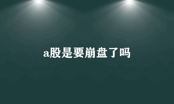a股是要崩盘了吗