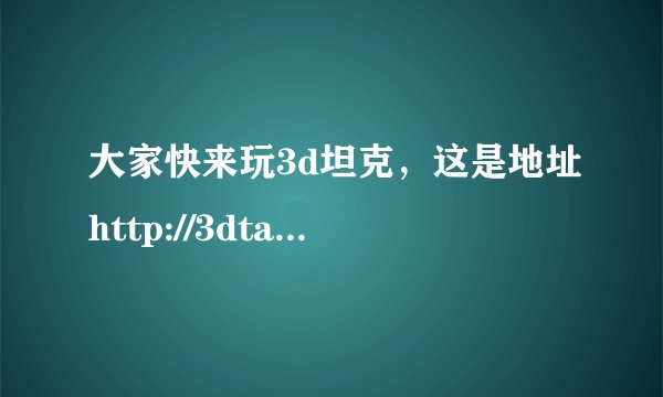 大家快来玩3d坦克，这是地址http://3dtank.com#friend=5d85e1a90