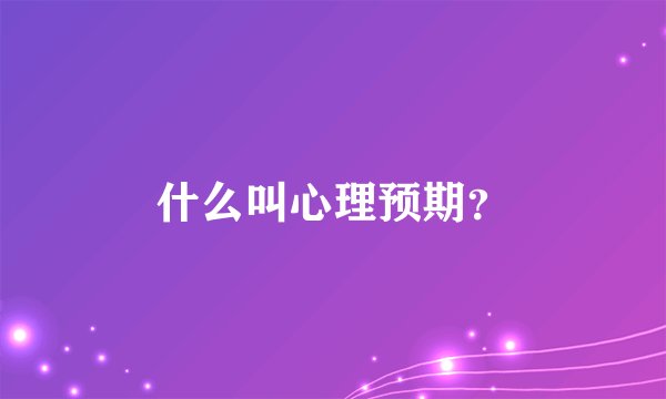 什么叫心理预期？
