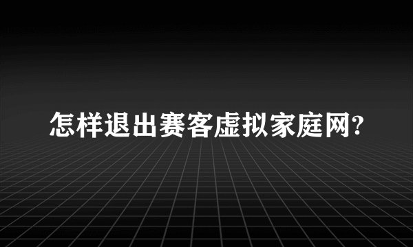 怎样退出赛客虚拟家庭网?