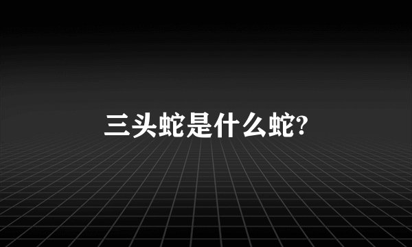 三头蛇是什么蛇?