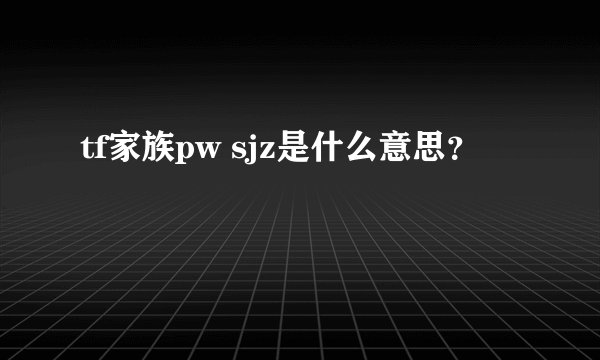 tf家族pw sjz是什么意思？