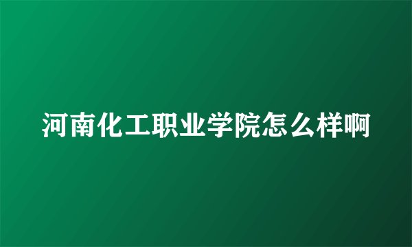 河南化工职业学院怎么样啊