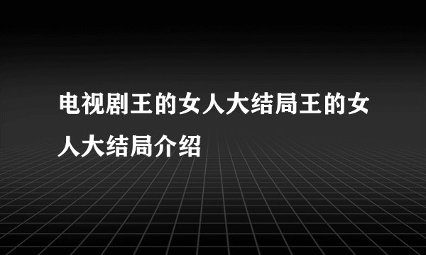 电视剧王的女人大结局王的女人大结局介绍