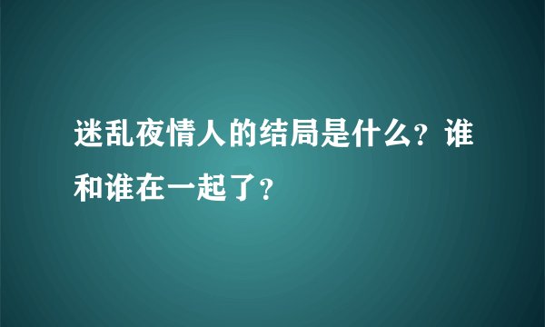 迷乱夜情人的结局是什么？谁和谁在一起了？