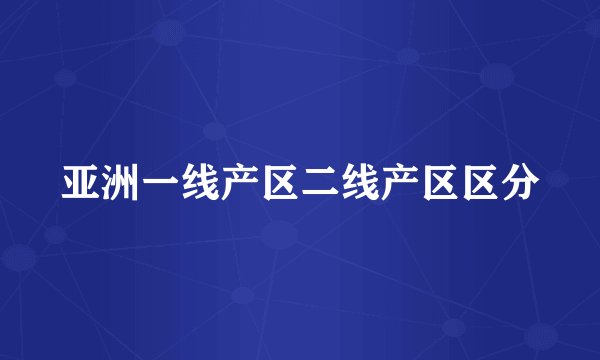亚洲一线产区二线产区区分