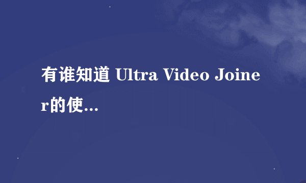有谁知道 Ultra Video Joiner的使用方法?