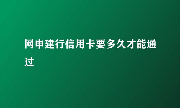 网申建行信用卡要多久才能通过