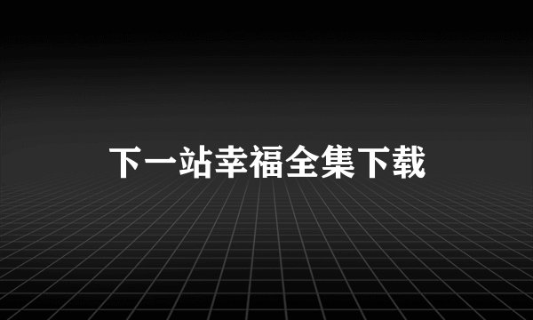 下一站幸福全集下载