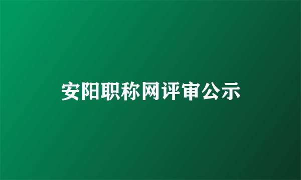 安阳职称网评审公示