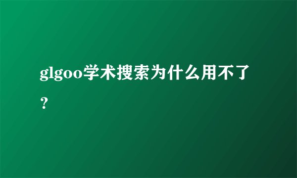 glgoo学术搜索为什么用不了？