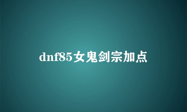 dnf85女鬼剑宗加点