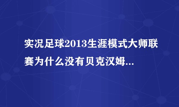 实况足球2013生涯模式大师联赛为什么没有贝克汉姆呢？？？求解