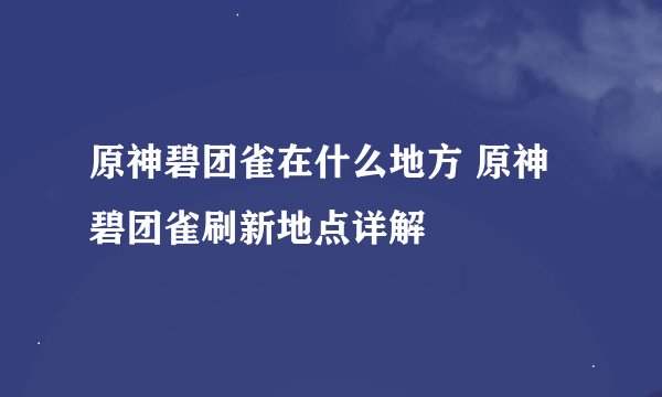 原神碧团雀在什么地方 原神碧团雀刷新地点详解