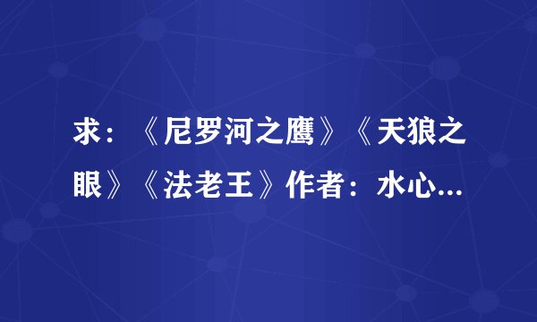 求：《尼罗河之鹰》《天狼之眼》《法老王》作者：水心沙 TXT