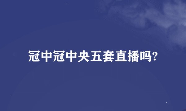 冠中冠中央五套直播吗?