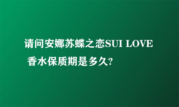 请问安娜苏蝶之恋SUI LOVE  香水保质期是多久?