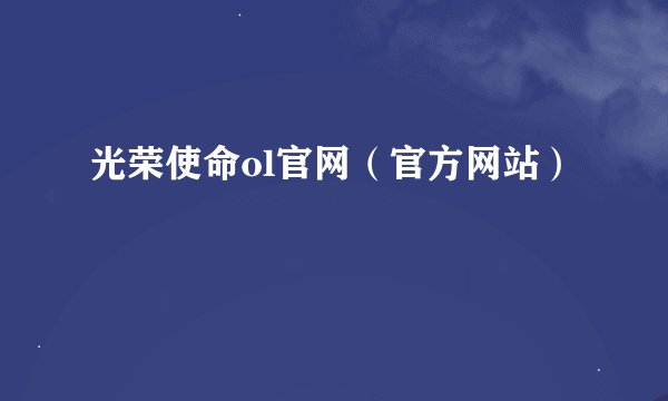 光荣使命ol官网（官方网站）