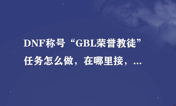 DNF称号“GBL荣誉教徒”任务怎么做，在哪里接，是不是有前置，前置任务是什么？