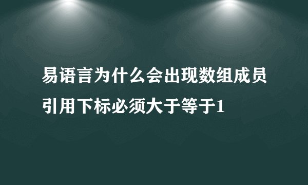 易语言为什么会出现数组成员引用下标必须大于等于1