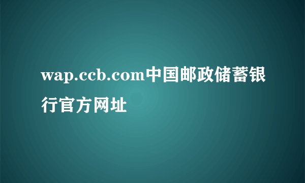 wap.ccb.com中国邮政储蓄银行官方网址
