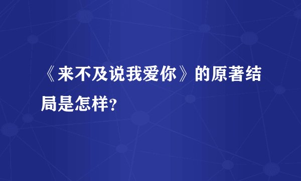 《来不及说我爱你》的原著结局是怎样？