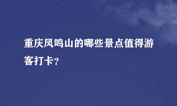 重庆凤鸣山的哪些景点值得游客打卡？