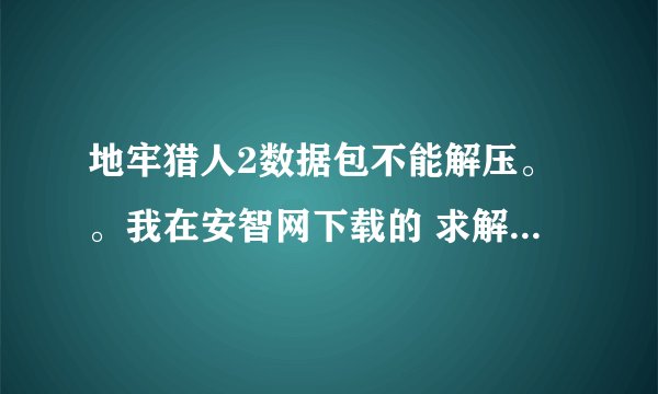 地牢猎人2数据包不能解压。。我在安智网下载的 求解啊。 文件名是这个DH2_FINAL_PVRTC_104.zip