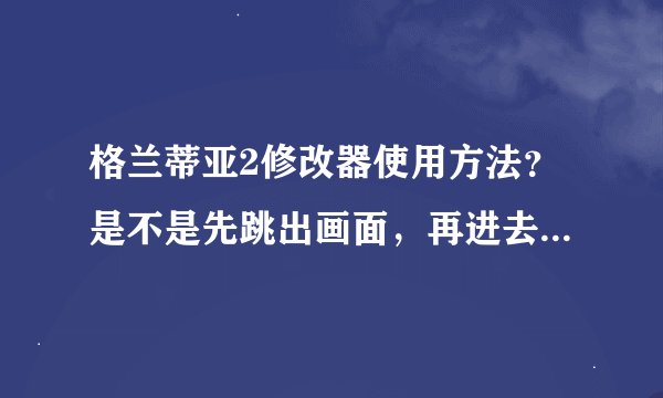 格兰蒂亚2修改器使用方法？是不是先跳出画面，再进去画面啊，怎么不行的啊？