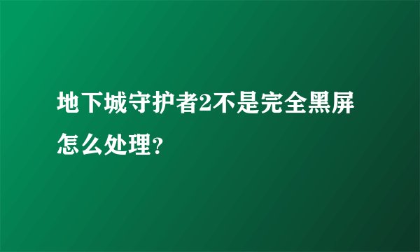 地下城守护者2不是完全黑屏怎么处理？