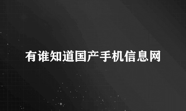 有谁知道国产手机信息网