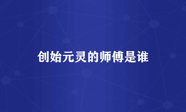 创始元灵的师傅是谁