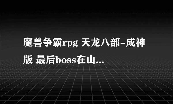 魔兽争霸rpg 天龙八部-成神版 最后boss在山顶上的怎么干掉，虚竹可以三转的