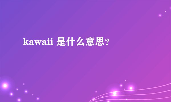 kawaii 是什么意思？