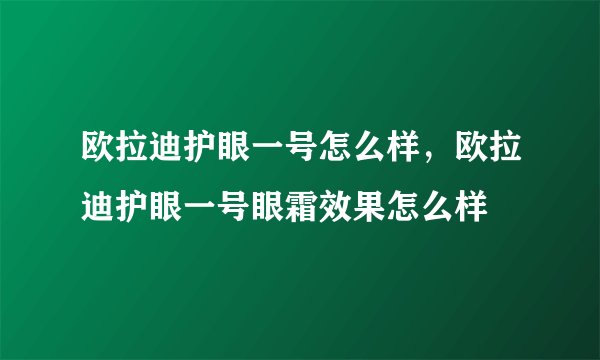欧拉迪护眼一号怎么样，欧拉迪护眼一号眼霜效果怎么样