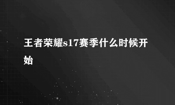 王者荣耀s17赛季什么时候开始