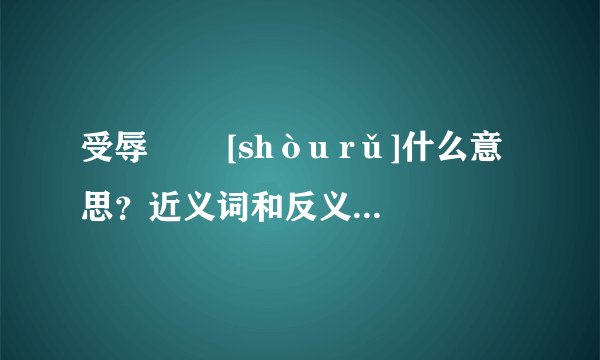 受辱   [shòu rǔ]什么意思？近义词和反义词是什么？英文翻译是什么？