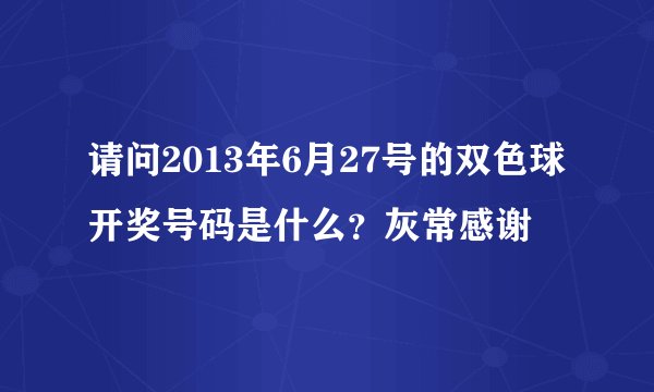 请问2013年6月27号的双色球开奖号码是什么？灰常感谢