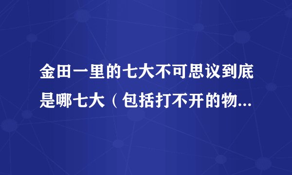 金田一里的七大不可思议到底是哪七大（包括打不开的物理教室，吸血的井，满地爬的手)