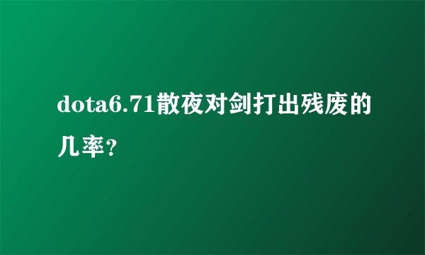 dota6.71散夜对剑打出残废的几率？