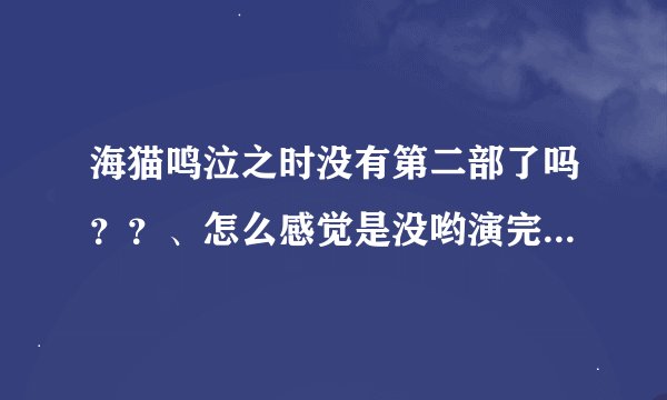 海猫鸣泣之时没有第二部了吗？？、怎么感觉是没哟演完的？？！！！