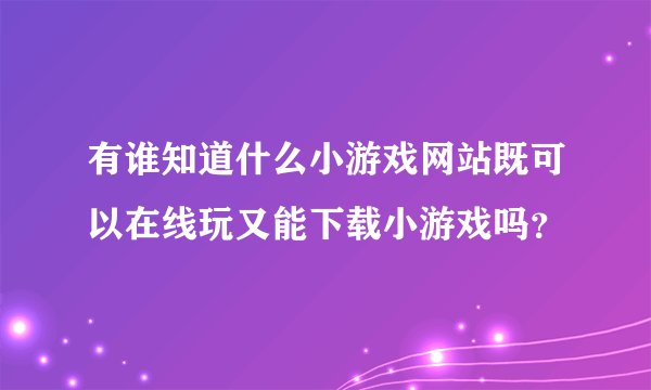 有谁知道什么小游戏网站既可以在线玩又能下载小游戏吗？