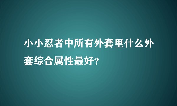 小小忍者中所有外套里什么外套综合属性最好？