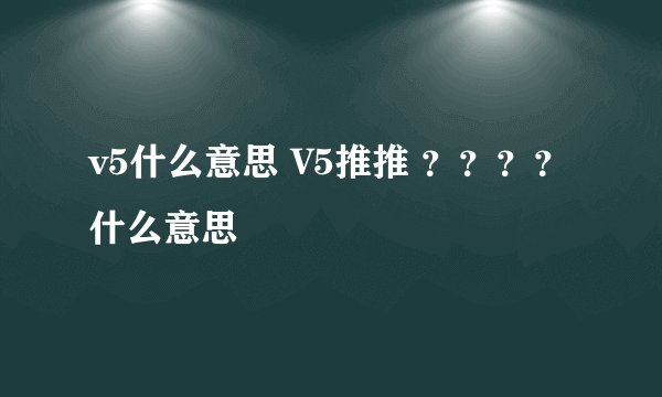 v5什么意思 V5推推 ？？？？什么意思