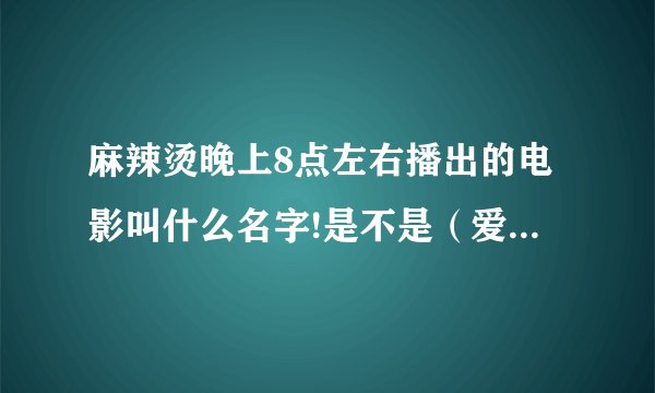 麻辣烫晚上8点左右播出的电影叫什么名字!是不是（爱在一起）怎么网没找不到那电影啊！求电影全名！
