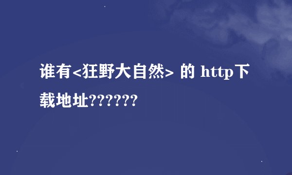 谁有<狂野大自然> 的 http下载地址??????