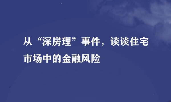 从“深房理”事件，谈谈住宅市场中的金融风险